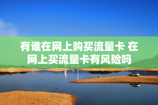 有谁在网上购买流量卡 在网上买流量卡有风险吗