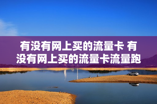 有没有网上买的流量卡 有没有网上买的流量卡流量跑的特别快