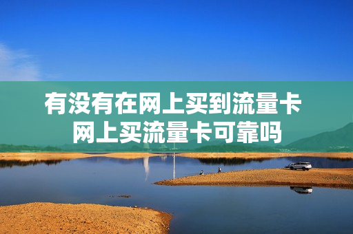 有没有在网上买到流量卡 网上买流量卡可靠吗