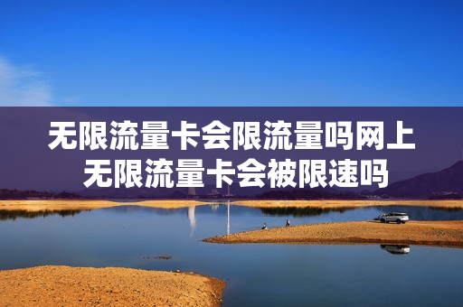 无限流量卡会限流量吗网上 无限流量卡会被限速吗
