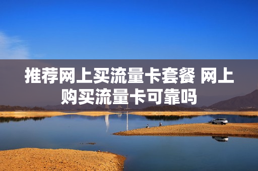 推荐网上买流量卡套餐 网上购买流量卡可靠吗