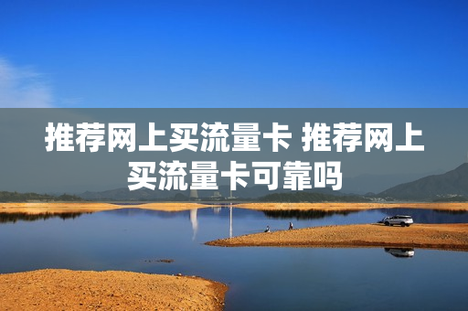 推荐网上买流量卡 推荐网上买流量卡可靠吗