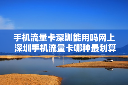 手机流量卡深圳能用吗网上 深圳手机流量卡哪种最划算
