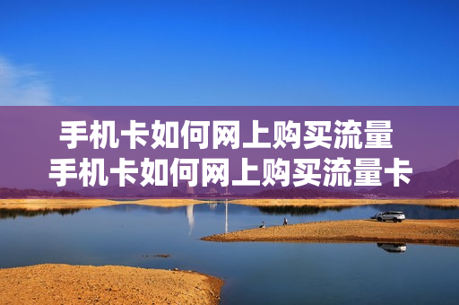 手机卡如何网上购买流量 手机卡如何网上购买流量卡
