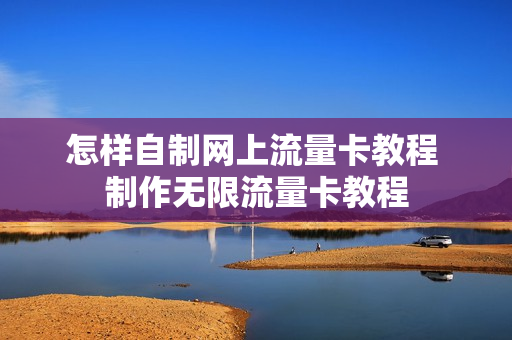 怎样自制网上流量卡教程 制作无限流量卡教程