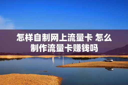 怎样自制网上流量卡 怎么制作流量卡赚钱吗