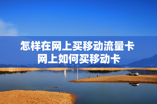 怎样在网上买移动流量卡 网上如何买移动卡