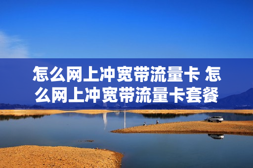 怎么网上冲宽带流量卡 怎么网上冲宽带流量卡套餐