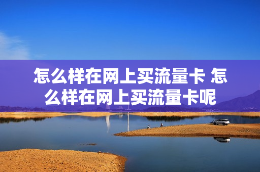 怎么样在网上买流量卡 怎么样在网上买流量卡呢