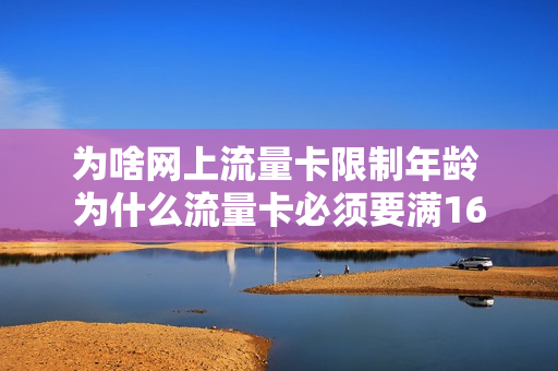 为啥网上流量卡限制年龄 为什么流量卡必须要满16