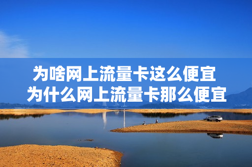 为啥网上流量卡这么便宜 为什么网上流量卡那么便宜