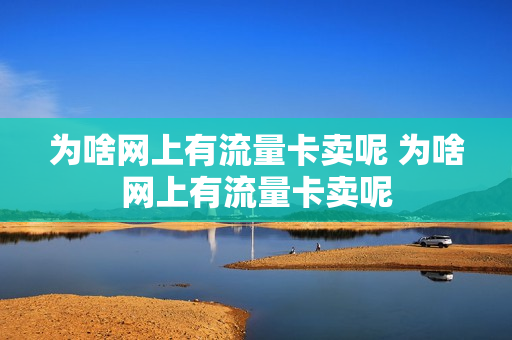为啥网上有流量卡卖呢 为啥网上有流量卡卖呢