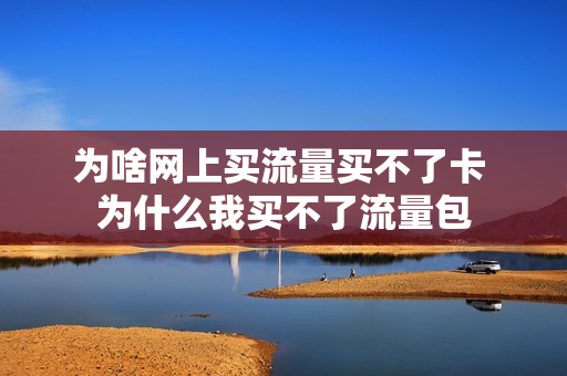 为啥网上买流量买不了卡 为什么我买不了流量包