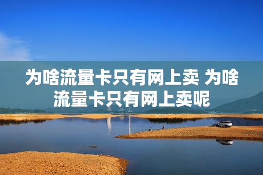 为啥流量卡只有网上卖 为啥流量卡只有网上卖呢