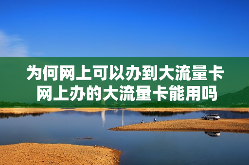 为何网上可以办到大流量卡 网上办的大流量卡能用吗