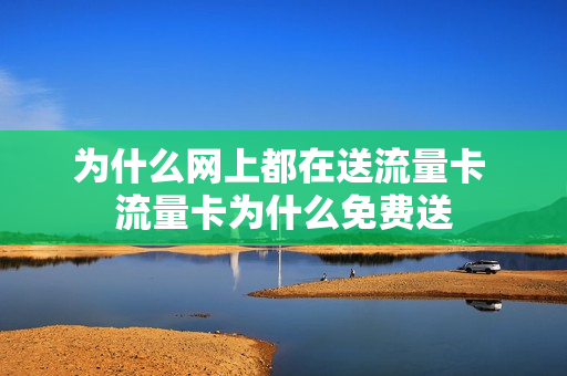 为什么网上都在送流量卡 流量卡为什么免费送