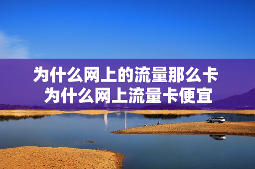 为什么网上的流量那么卡 为什么网上流量卡便宜
