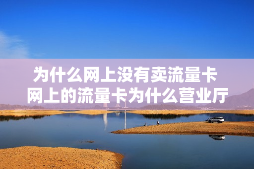 为什么网上没有卖流量卡 网上的流量卡为什么营业厅买不到