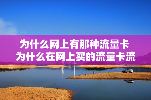 为什么网上有那种流量卡 为什么在网上买的流量卡流量用的快