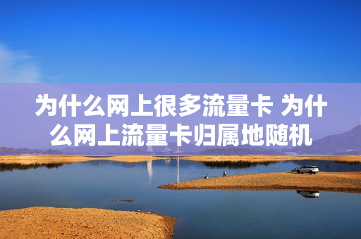 为什么网上很多流量卡 为什么网上流量卡归属地随机