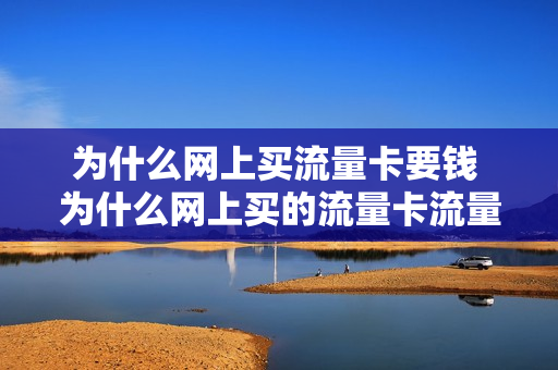 为什么网上买流量卡要钱 为什么网上买的流量卡流量走的特别快