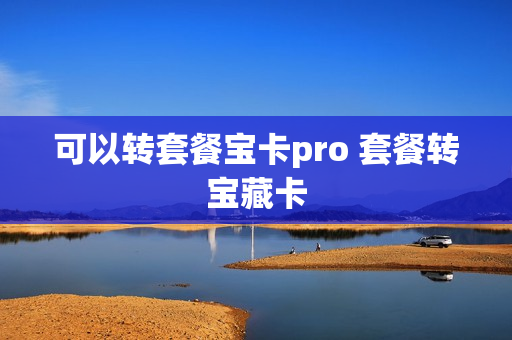 可以转套餐宝卡pro 套餐转宝藏卡