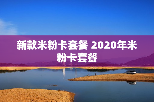 新款米粉卡套餐 2020年米粉卡套餐