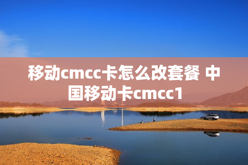 移动cmcc卡怎么改套餐 中国移动卡cmcc1