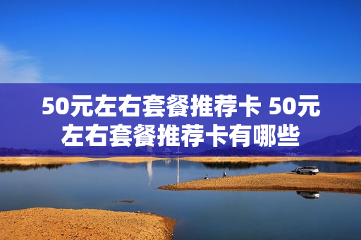 50元左右套餐推荐卡 50元左右套餐推荐卡有哪些