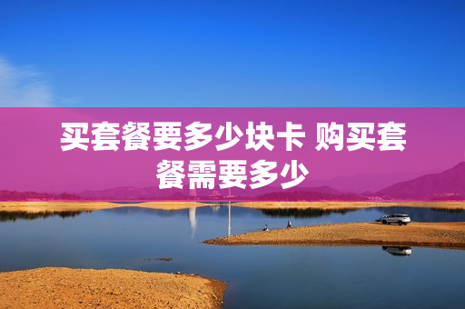 买套餐要多少块卡 购买套餐需要多少