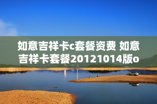 如意吉祥卡c套餐资费 如意吉祥卡套餐20121014版ocs