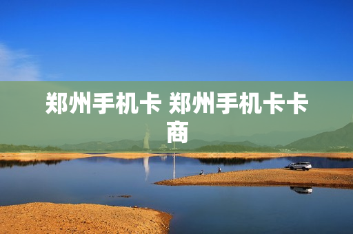 郑州手机卡 郑州手机卡卡商