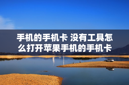 手机的手机卡 没有工具怎么打开苹果手机的手机卡