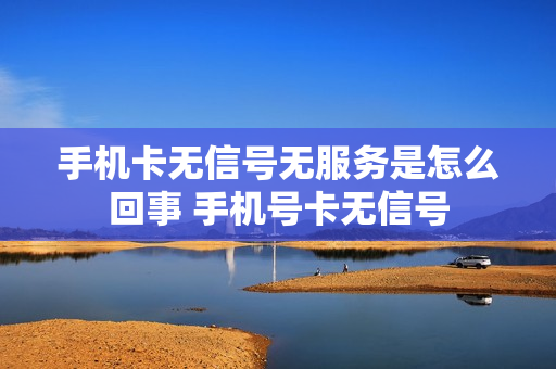 手机卡无信号无服务是怎么回事 手机号卡无信号