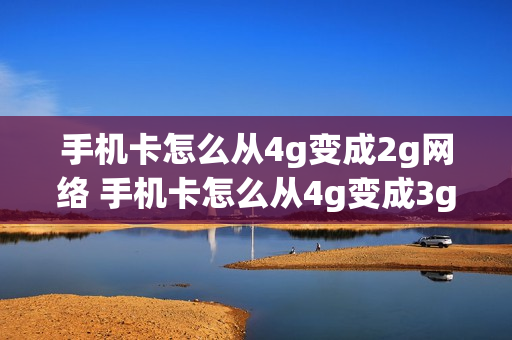 手机卡怎么从4g变成2g网络 手机卡怎么从4g变成3g