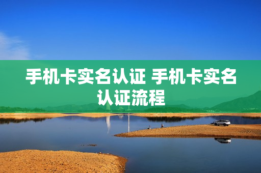 手机卡实名认证 手机卡实名认证流程