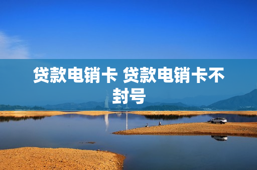 贷款电销卡 贷款电销卡不封号