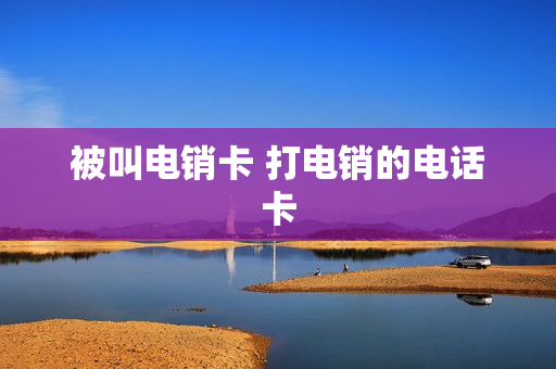 被叫电销卡 打电销的电话卡