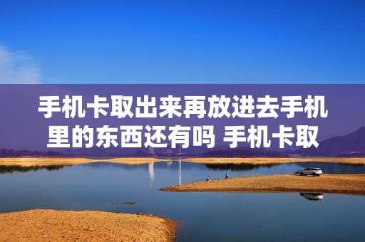手机卡取出来再放进去手机里的东西还有吗 手机卡取出后手机里的东西会消失吗