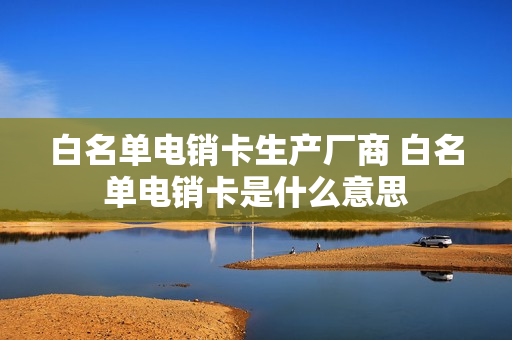 白名单电销卡生产厂商 白名单电销卡是什么意思