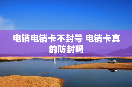 电销电销卡不封号 电销卡真的防封吗