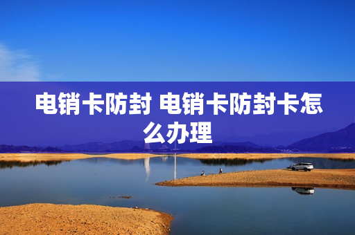电销卡防封 电销卡防封卡怎么办理
