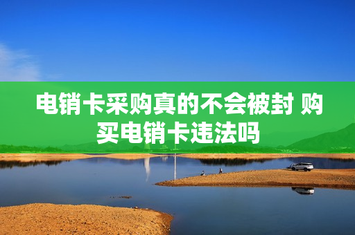 电销卡采购真的不会被封 购买电销卡违法吗