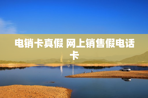 电销卡真假 网上销售假电话卡