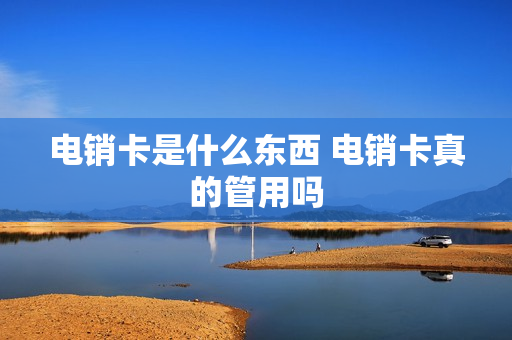 电销卡是什么东西 电销卡真的管用吗