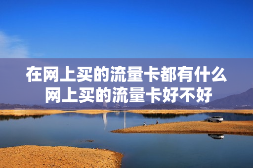 在网上买的流量卡都有什么 网上买的流量卡好不好