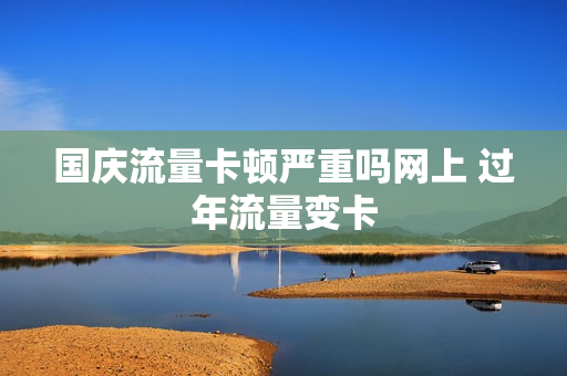 国庆流量卡顿严重吗网上 过年流量变卡