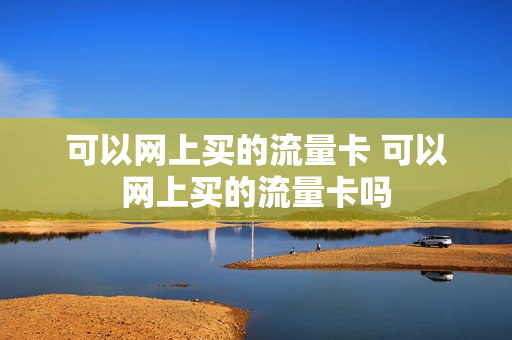 可以网上买的流量卡 可以网上买的流量卡吗
