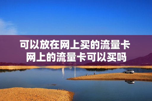 可以放在网上买的流量卡 网上的流量卡可以买吗