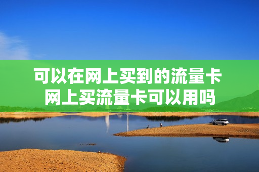 可以在网上买到的流量卡 网上买流量卡可以用吗